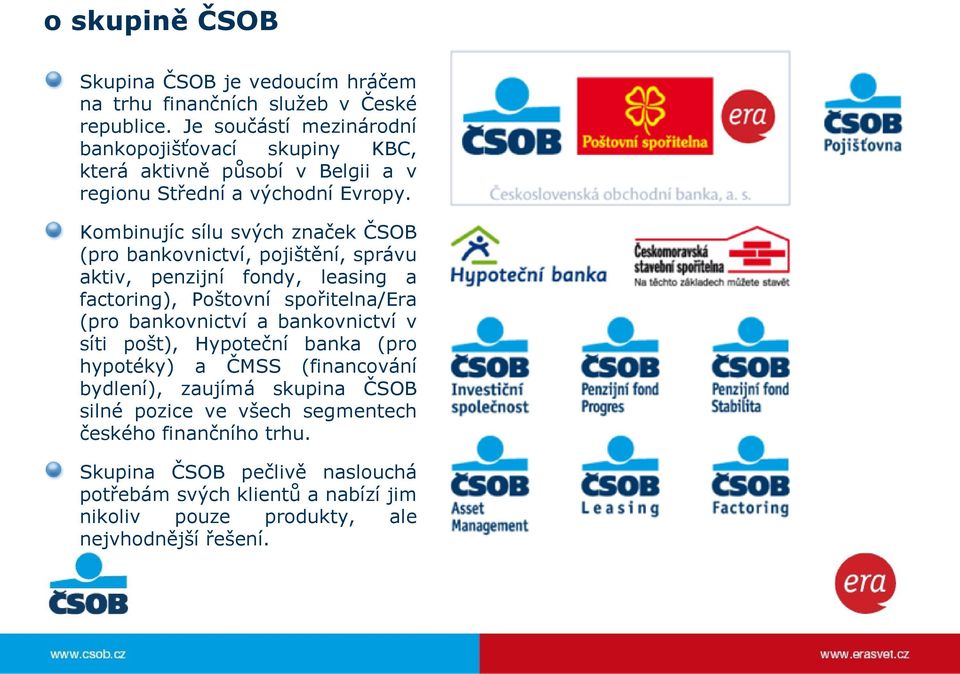 Kombinujíc sílu svých značek ČSOB (pro bankovnictví, pojištění, správu aktiv, penzijní fondy, leasing a factoring), Poštovní spořitelna/era (pro bankovnictví a