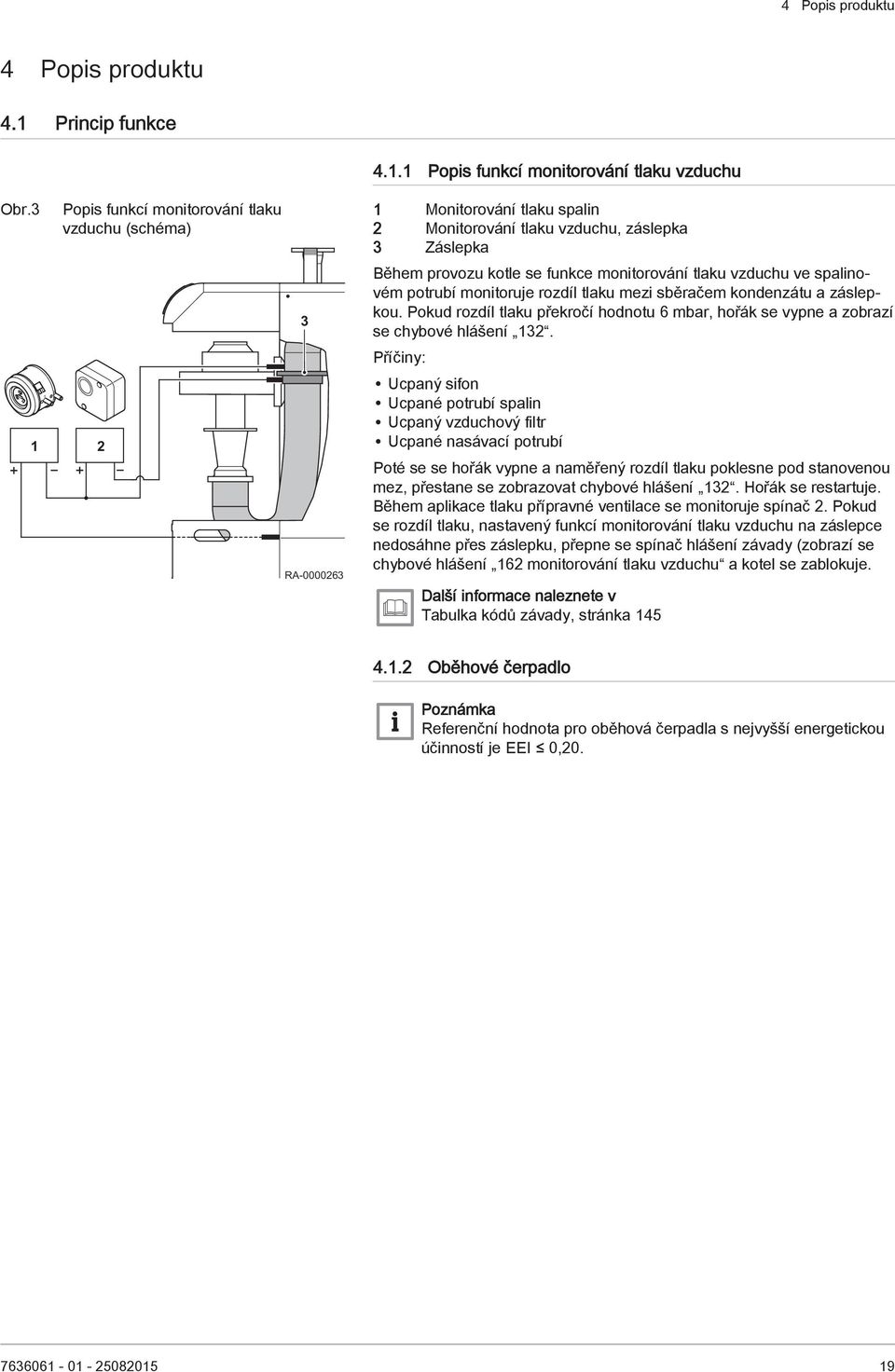 vzduchu ve spalinovém potrubí monitoruje rozdíl tlaku mezi sběračem kondenzátu a záslepkou. Pokud rozdíl tlaku překročí hodnotu 6 mbar, hořák se vypne a zobrazí se chybové hlášení 132.
