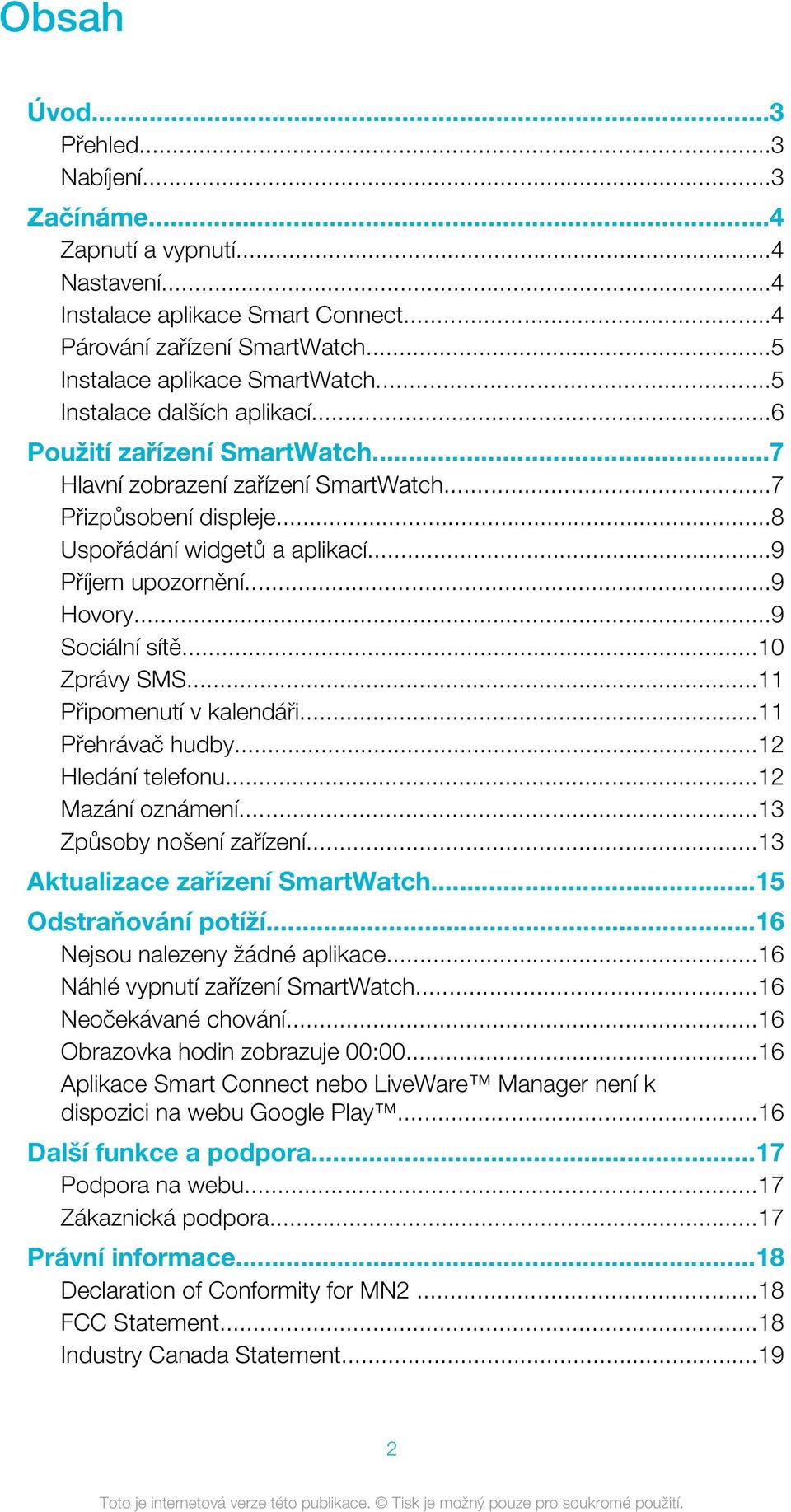..9 Sociální sítě...10 Zprávy SMS...11 Připomenutí v kalendáři...11 Přehrávač hudby...12 Hledání telefonu...12 Mazání oznámení...13 Způsoby nošení zařízení...13 Aktualizace zařízení SmartWatch.