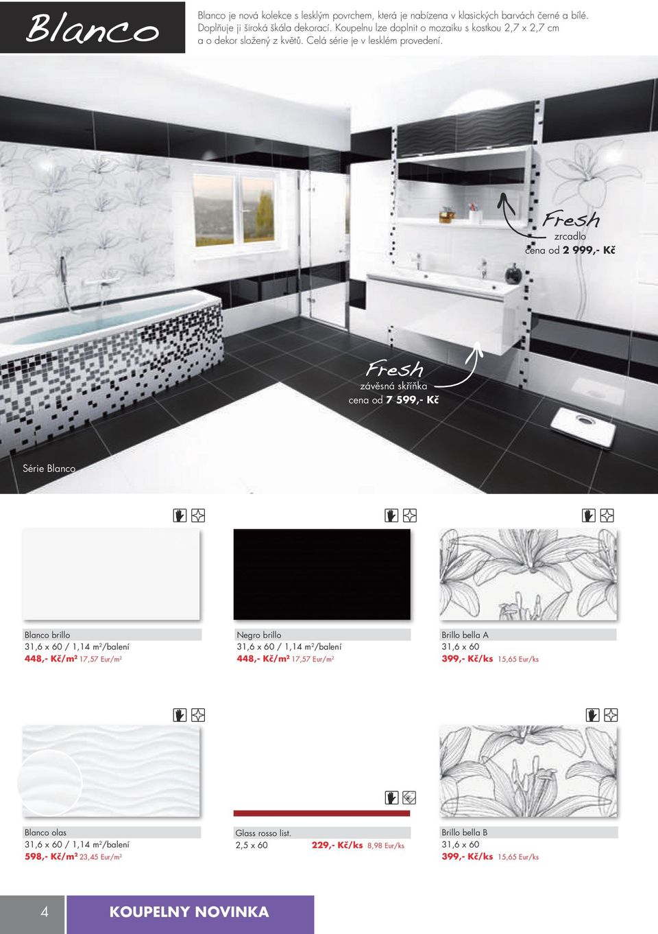 Fresh zrcadlo cena od 2 999,- kč Fresh závěsná skříňka cena od 7 599,- kč Série Blanco Blanco brillo 31,6 x 60 / 1,14 m 2 /balení 448,- kč/m 2 17,57 Eur/m 2 Negro brillo 31,6 x 60