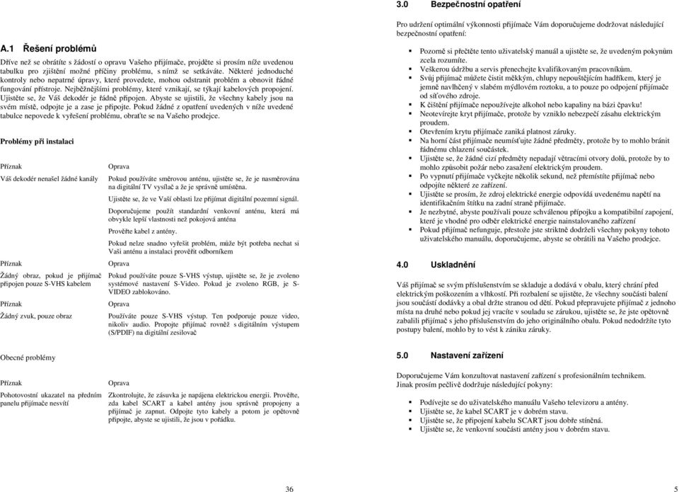 Některé jednoduché kontroly nebo nepatrné úpravy, které provedete, mohou odstranit problém a obnovit řádné fungování přístroje. Nejběžnějšími problémy, které vznikají, se týkají kabelových propojení.