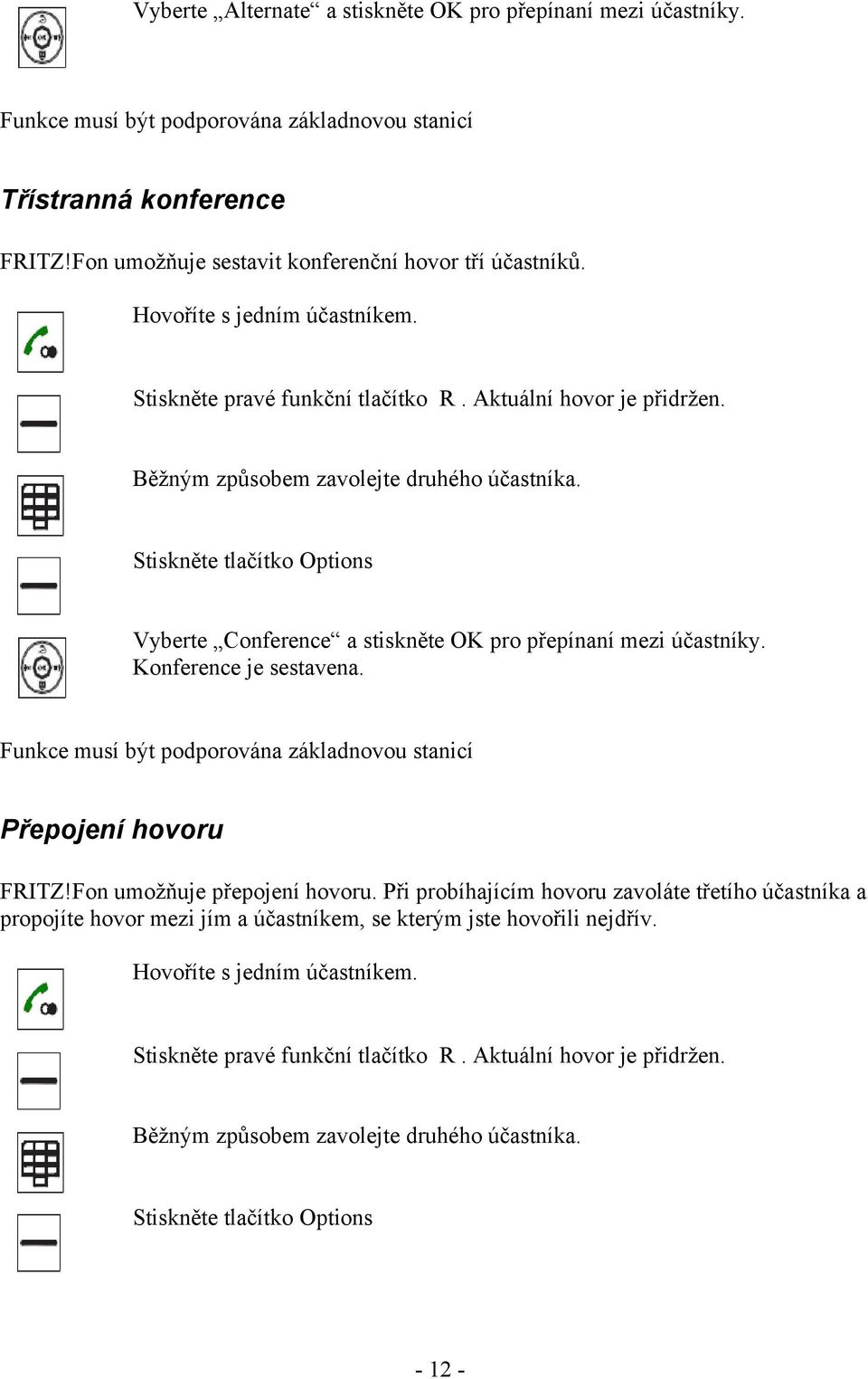 Stiskněte tlačítko Options Vyberte Conference a stiskněte OK pro přepínaní mezi účastníky. Konference je sestavena. Funkce musí být podporována základnovou stanicí Přepojení hovoru FRITZ!