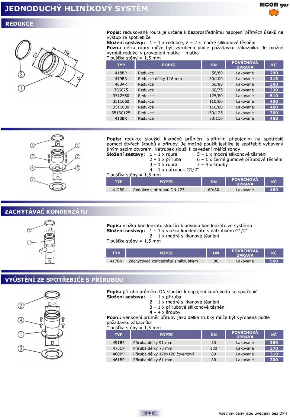 Je možné vyrobit redukci v provedení matka matka 418BR Redukce 58/80 Lakované 290 419BR Redukce délky 118 mm 80/100 Lakované 315 480AR Redukce 60/80 Lakované 300 306075 Redukce 60/75 Lakované 330