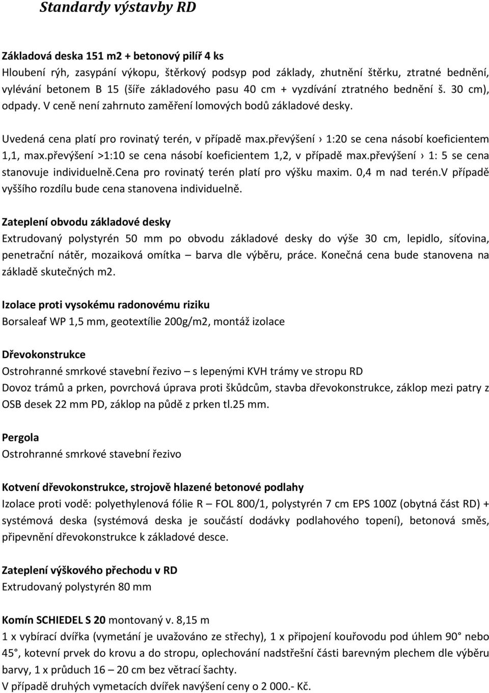 převýšení 1:20 se cena násobí koeficientem 1,1, max.převýšení >1:10 se cena násobí koeficientem 1,2, v případě max.převýšení 1: 5 se cena stanovuje individuelně.