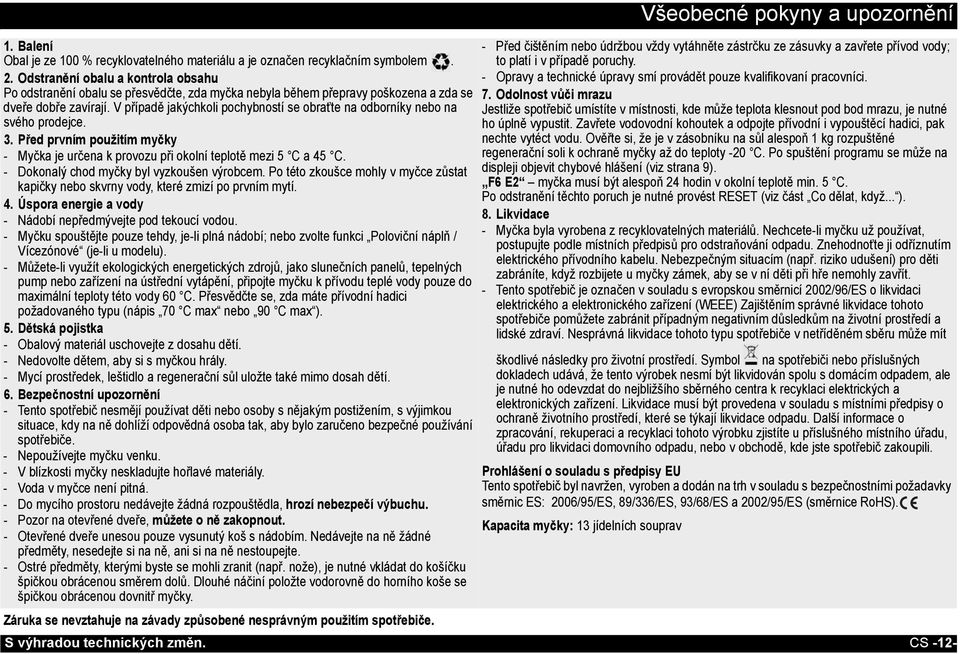 V případě jakýchkoli pochybností se obraťte na odborníky nebo na svého prodejce. 3. Před prvním použitím myčky - Myčka je určena k provozu při okolní teplotě mezi 5 C a 45 C.
