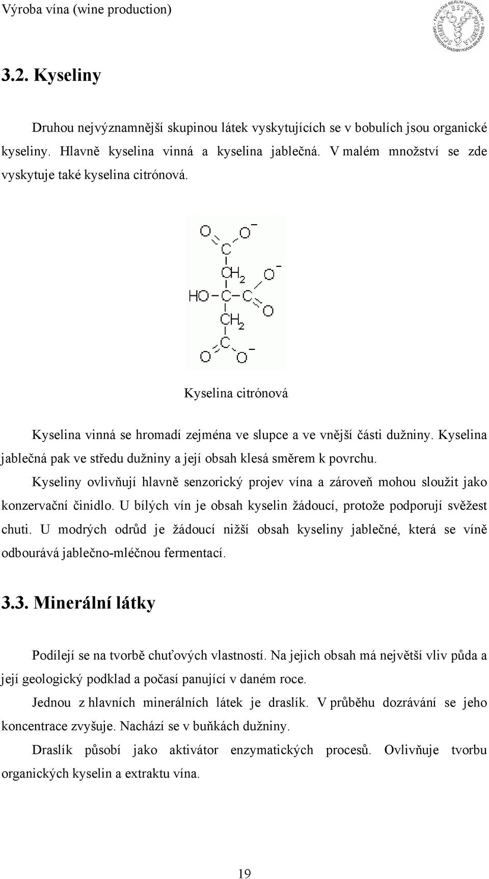 Kyselina jablečná pak ve středu dužniny a její obsah klesá směrem k povrchu. Kyseliny ovlivňují hlavně senzorický projev vína a zároveň mohou sloužit jako konzervační činidlo.