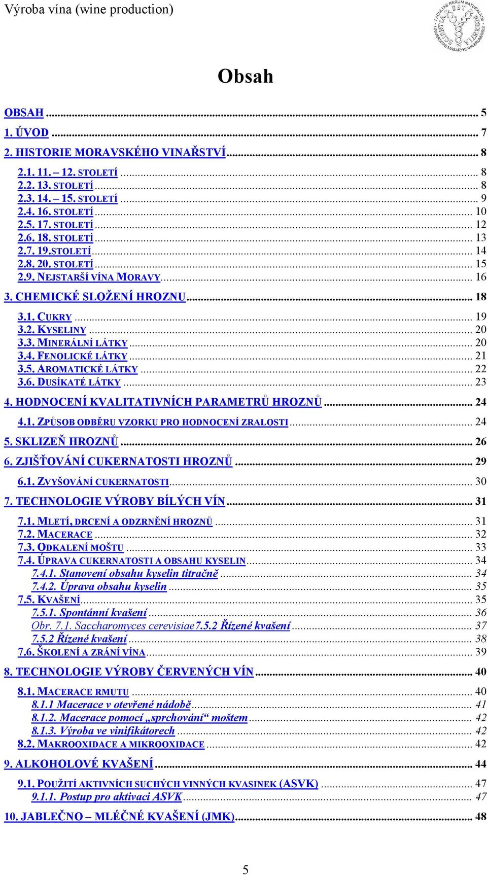 .. 21 3.5. AROMATICKÉ LÁTKY... 22 3.6. DUSÍKATÉ LÁTKY... 23 4. HODNOCENÍ KVALITATIVNÍCH PARAMETRŮ HROZNŮ... 24 4.1. ZPŮSOB ODBĚRU VZORKU PRO HODNOCENÍ ZRALOSTI... 24 5. SKLIZEŇ HROZNŮ... 26 6.
