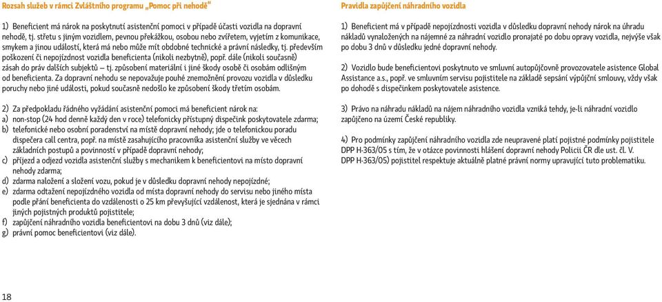 především poškození či nepojízdnost vozidla beneficienta (nikoli nezbytně), popř. dále (nikoli současně) zásah do práv dalších subjektů tj.