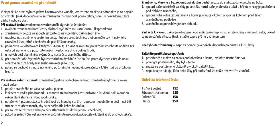 uvolněte zraněnému horní cesty dýchací, vyčistěte mu ústní dutinu (kapesníkem), 2. zraněnému v poloze na zádech zakloňte co nejvíce hlavu zakloněním šíje, 3.