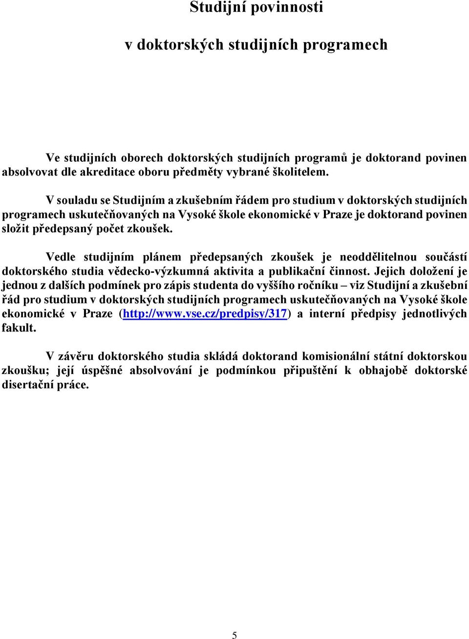 Vedle studijním plánem předepsaných zkoušek je neoddělitelnou součástí doktorského studia vědecko-výzkumná aktivita a publikační činnost.