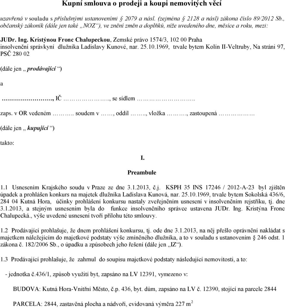 Kristýnou Fronc Chalupeckou, Zemské právo 1574/3, 102 00 Praha insolvenční správkyní dlužníka Ladislavy Kunové, nar. 25.10.1969, trvale bytem Kolín II-Veltruby, Na stráni 97, PSČ 280 02 (dále jen prodávající ) a.