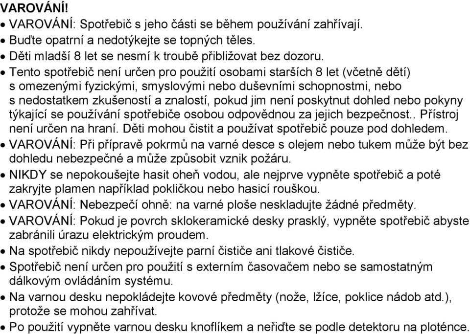 poskytnut dohled nebo pokyny týkající se používání spotřebiče osobou odpovědnou za jejich bezpečnost.. Přístroj není určen na hraní. Děti mohou čistit a používat spotřebič pouze pod dohledem.