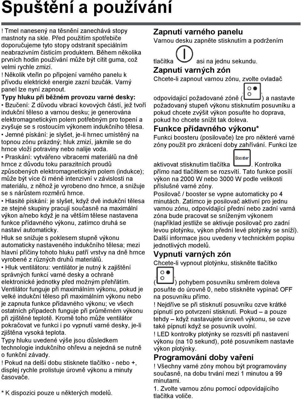 Typy hluku při běžném provozu varné desky: Bzučení: Z důvodu vibrací kovových částí, jež tvoří indukční těleso a varnou desku; je generována elektromagnetickým polem potřebným pro topení a zvyšuje se