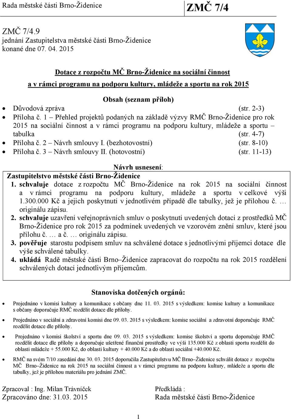 1 Přehled projektů podaných na základě výzvy RMČ Brno-Židenice pro rok 2015 na sociální činnost a v rámci programu na podporu kultury, mládeže a sportu tabulka (str. 4-7) Příloha č. 2 Návrh smlouvy I.