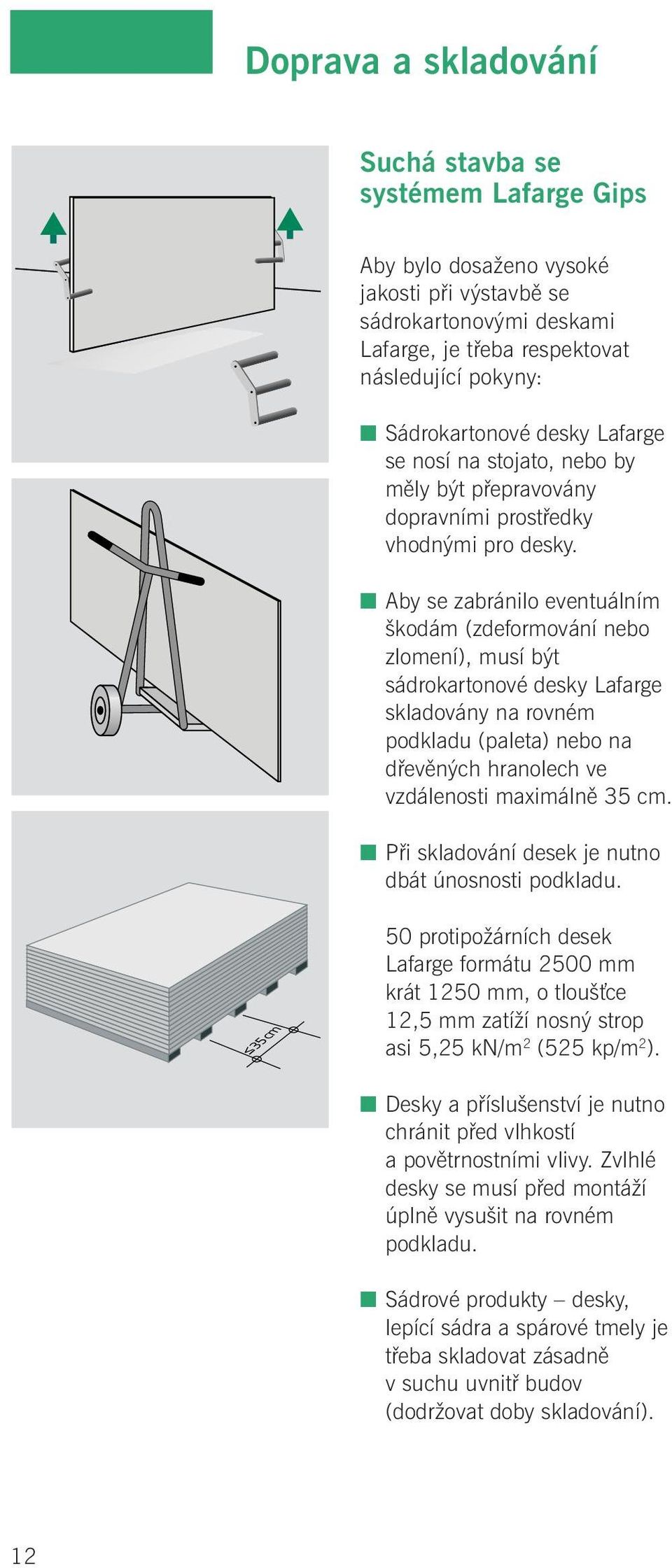 Aby se zabránilo eventuálním škodám (zdeformování nebo zlomení), musí být sádrokartonové desky Lafarge skladovány na rovném podkladu (paleta) nebo na dřevěných hranolech ve vzdálenosti maximálně 35