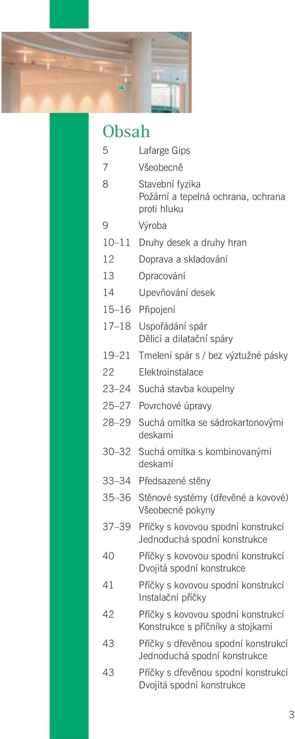 sádrokartonovými deskami 30 32 Suchá omítka s kombinovanými deskami 33 34 Předsazené stěny 35 36 Stěnové systémy (dřevěné a kovové) Všeobecné pokyny 37 39 Příčky s kovovou spodní konstrukcí