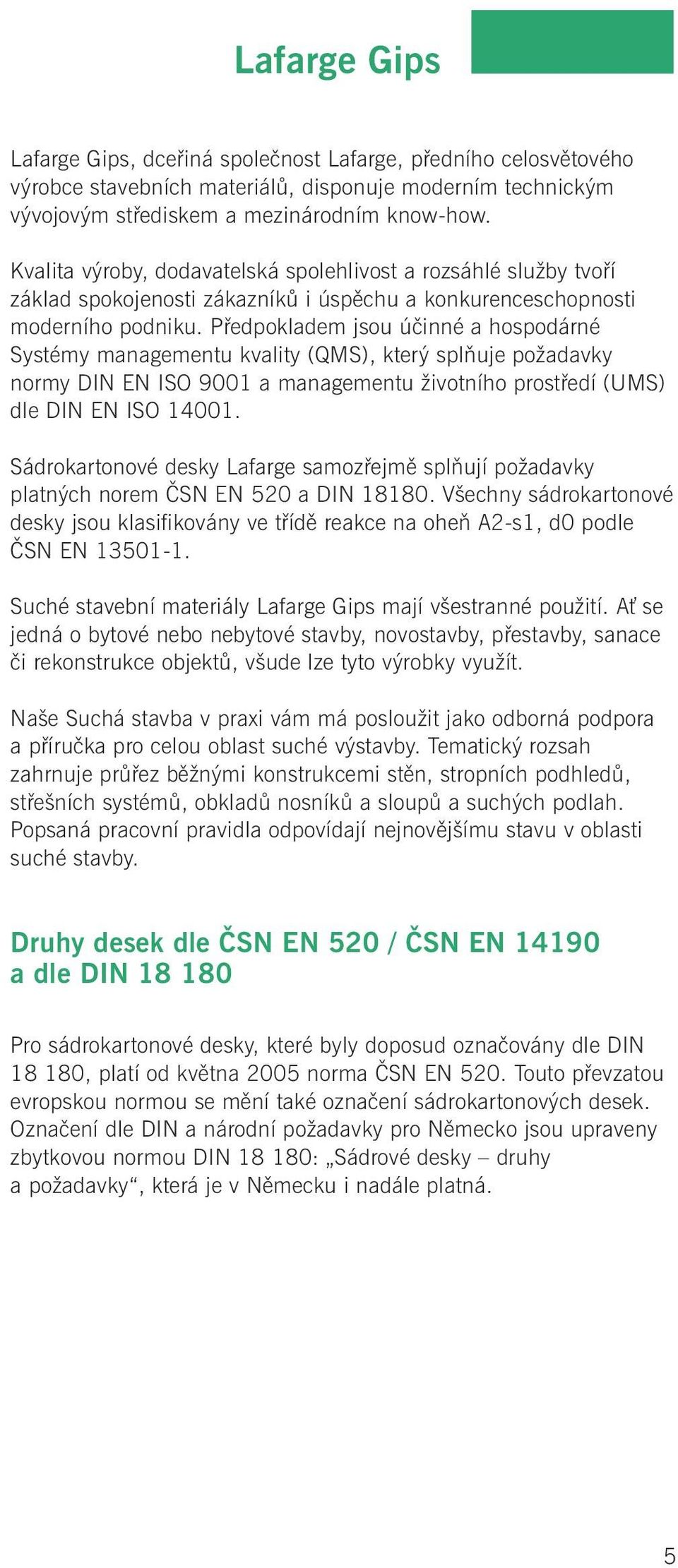 Předpokladem jsou účinné a hospodárné Systémy managementu kvality (QMS), který splňuje požadavky normy DIN EN ISO 9001 a managementu životního prostředí (UMS) dle DIN EN ISO 14001.