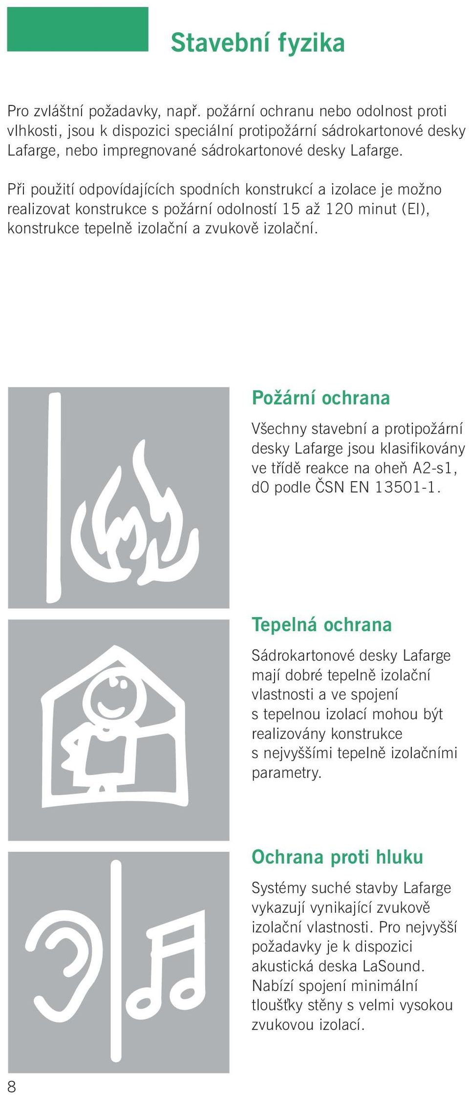 Při použití odpovídajících spodních konstrukcí a izolace je možno realizovat konstrukce s požární odolností 15 až 120 minut (EI), konstrukce tepelně izolační a zvukově izolační.