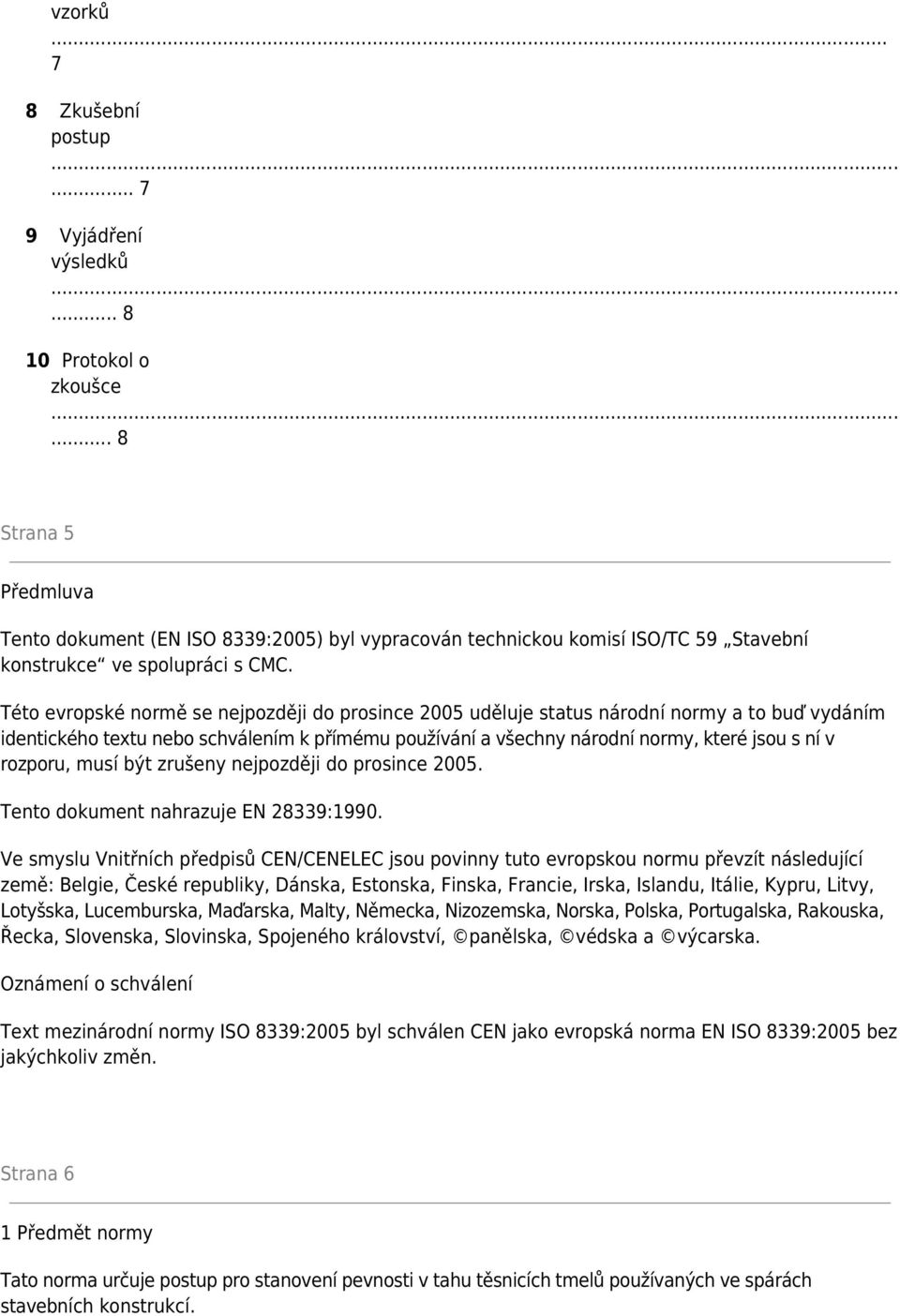 Této evropské normě se nejpozději do prosince 2005 uděluje status národní normy a to buď vydáním identického textu nebo schválením k přímému používání a všechny národní normy, které jsou s ní v