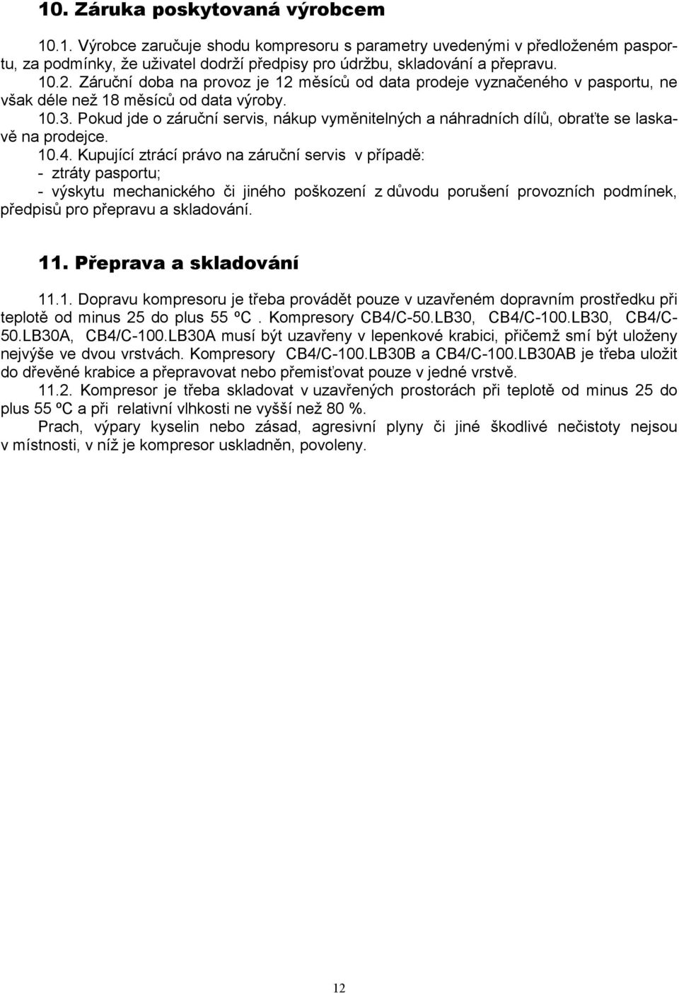 Pokud jde o záruční servis, nákup vyměnitelných a náhradních dílů, obraťte se laskavě na prodejce. 10.4.