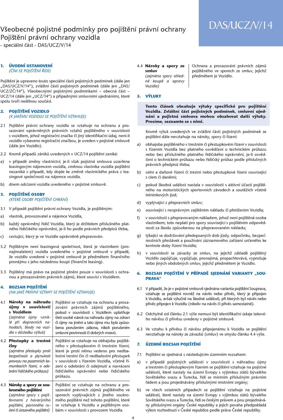 Všeobecnými pojistnými podmínkami obecná část UCZ/14 (dále jen UCZ/14 ) a případnými smluvními ujednáními, které spolu tvoří nedílnou součást. 2.