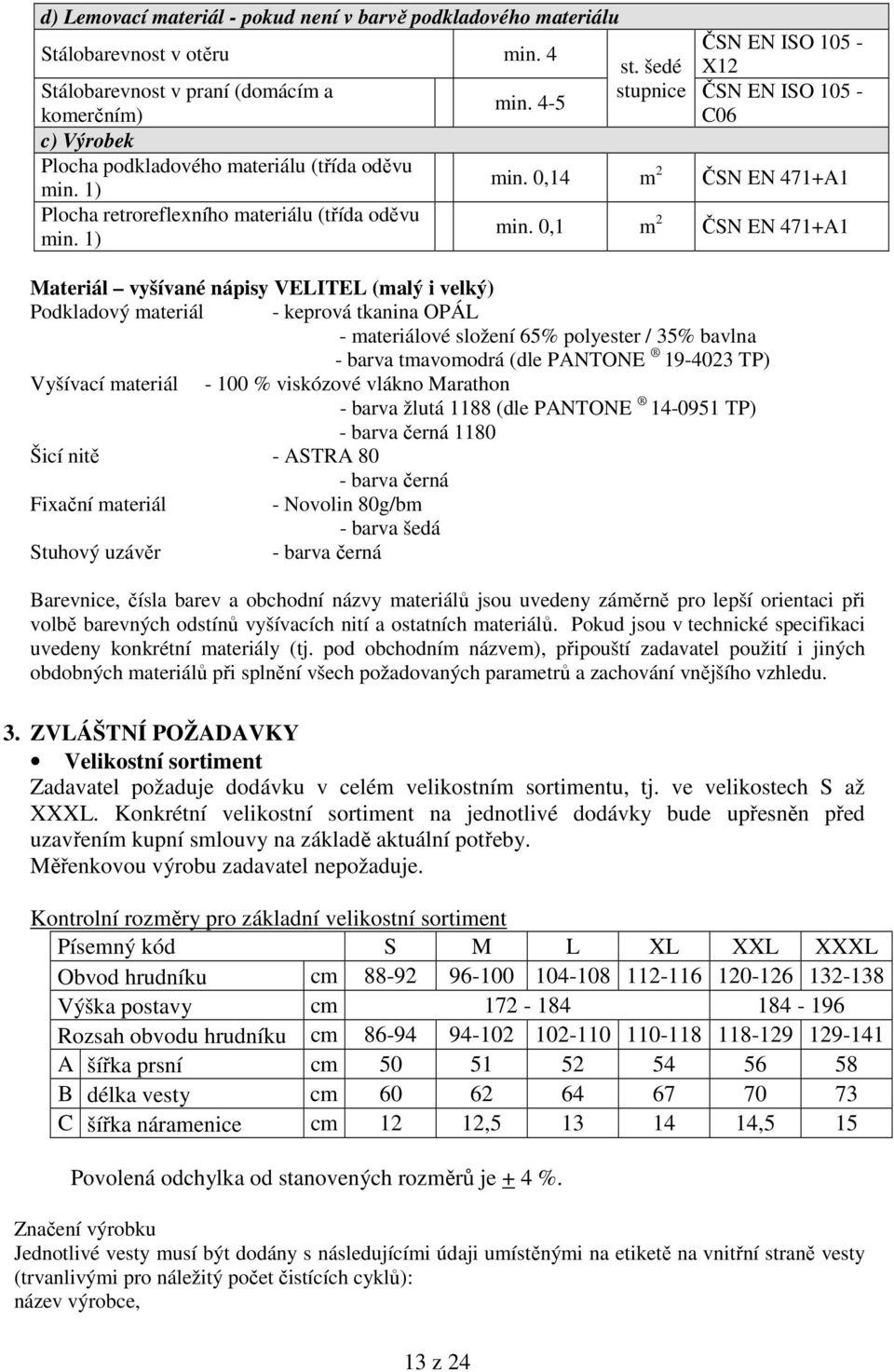 0,1 m 2 ČSN EN 471+A1 Materiál vyšívané nápisy VELITEL (malý i velký) Podkladový materiál - keprová tkanina OPÁL - materiálové složení 65% polyester / 35% bavlna - barva tmavomodrá (dle PANTONE