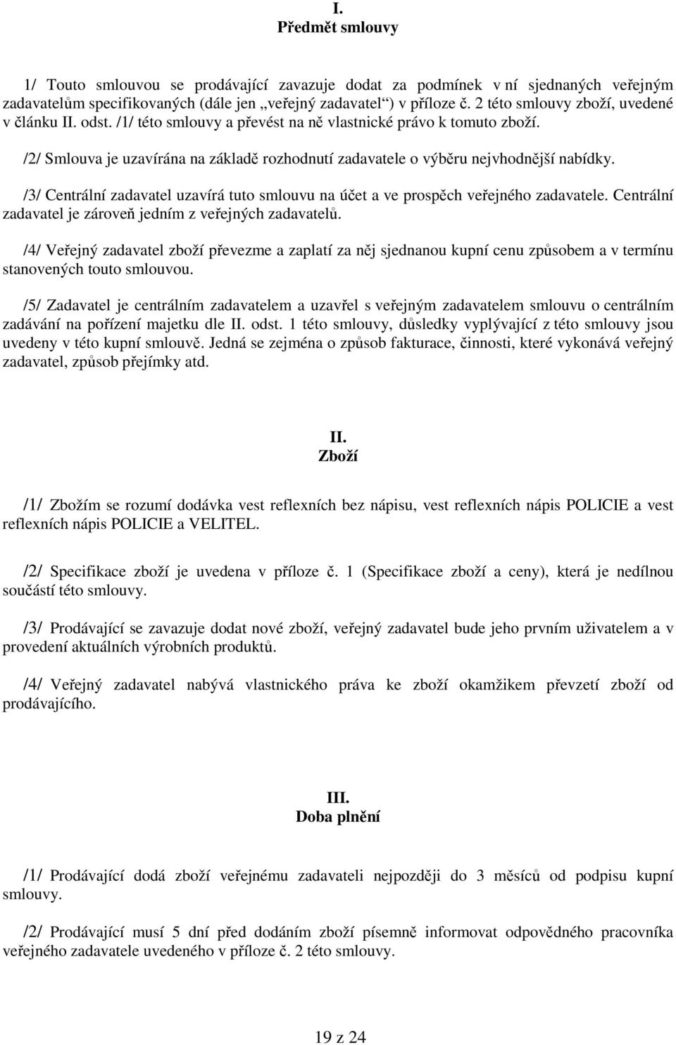 /2/ Smlouva je uzavírána na základě rozhodnutí zadavatele o výběru nejvhodnější nabídky. /3/ Centrální zadavatel uzavírá tuto smlouvu na účet a ve prospěch veřejného zadavatele.