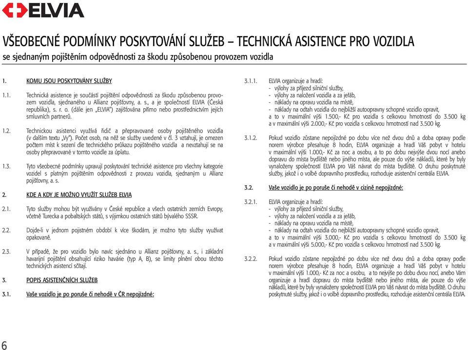 r. o. (dále jen ELVIA ) zajišťována přímo nebo prostřednictvím jejích smluvních partnerů. 1.2. Technickou asistenci využívá řidič a přepravované osoby pojištěného vozidla (v dalším textu Vy ).