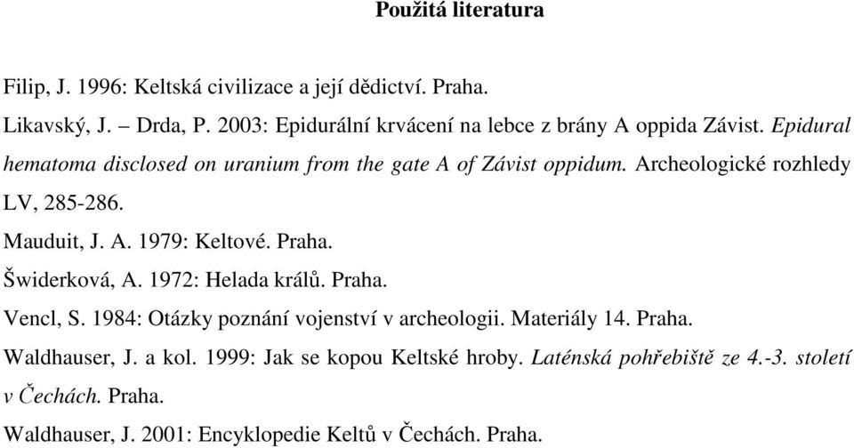Archeologické rozhledy LV, 285-286. Mauduit, J. A. 1979: Keltové. Praha. Šwiderková, A. 1972: Helada králů. Praha. Vencl, S.