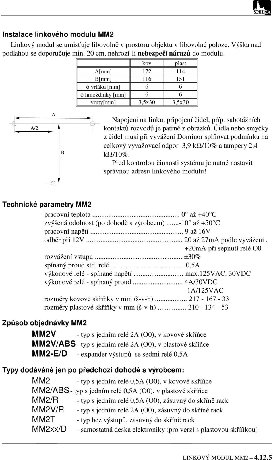 Čidla nebo smyčky z čidel musí při vyvážení Dominor splňovat podmínku na celkový vyvažovací odpor 3,9 kω/10% a tampery 2,4 kω/10%.