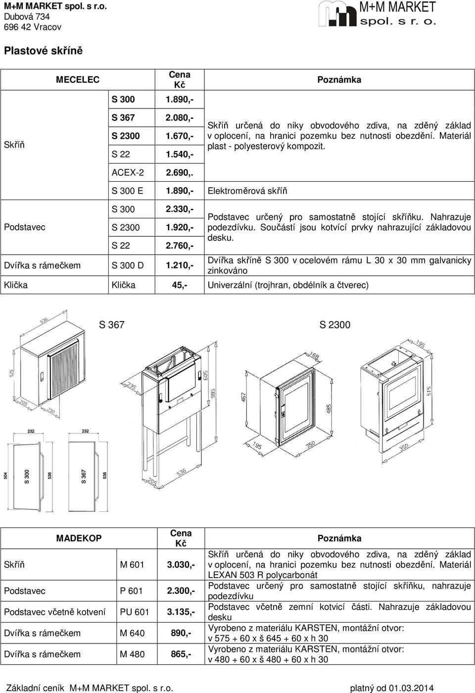 890,- Elektroměrová skříň S 300 2.330,- S 2300 1.920,- S 22 2.760,- Dvířka s rámečkem S 300 D 1.210,- Podstavec určený pro samostatně stojící skříňku. Nahrazuje podezdívku.