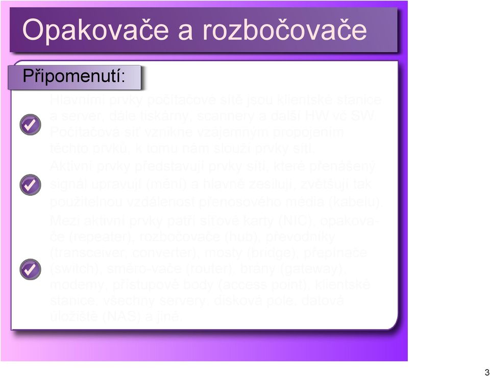 Aktivní prvky představují prvky sítí, které přenášený signál upravují (mění) a hlavně zesilují, zvětšují tak použitelnou vzdálenost přenosového média (kabelu).