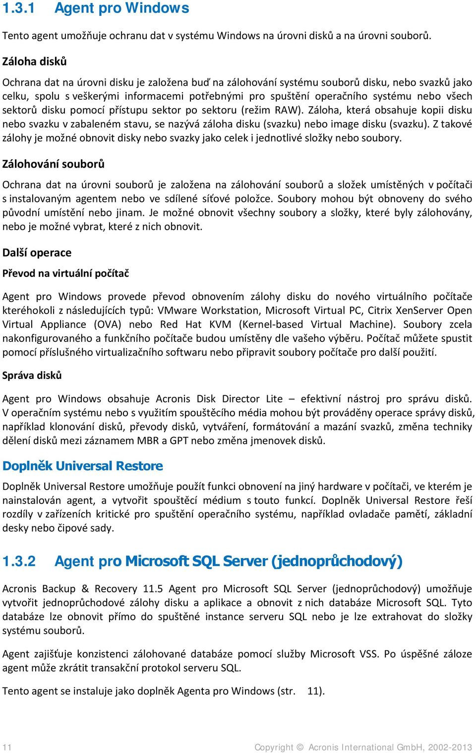 všech sektorů disku pomocí přístupu sektor po sektoru (režim RAW). Záloha, která obsahuje kopii disku nebo svazku v zabaleném stavu, se nazývá záloha disku (svazku) nebo image disku (svazku).