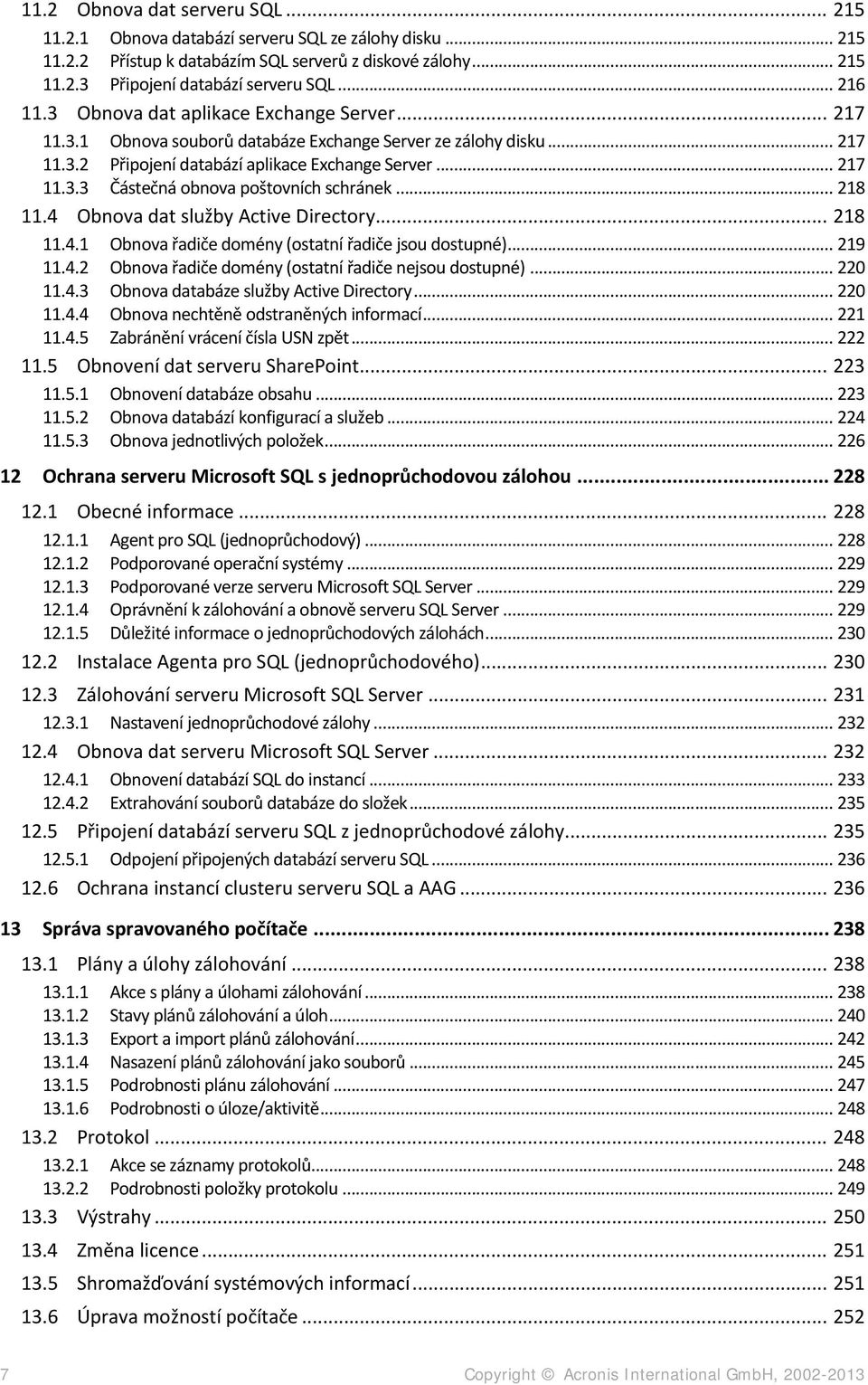 .. 218 11.4 Obnova dat služby Active Directory... 218 11.4.1 Obnova řadiče domény (ostatní řadiče jsou dostupné)... 219 11.4.2 Obnova řadiče domény (ostatní řadiče nejsou dostupné)... 220 11.4.3 Obnova databáze služby Active Directory.