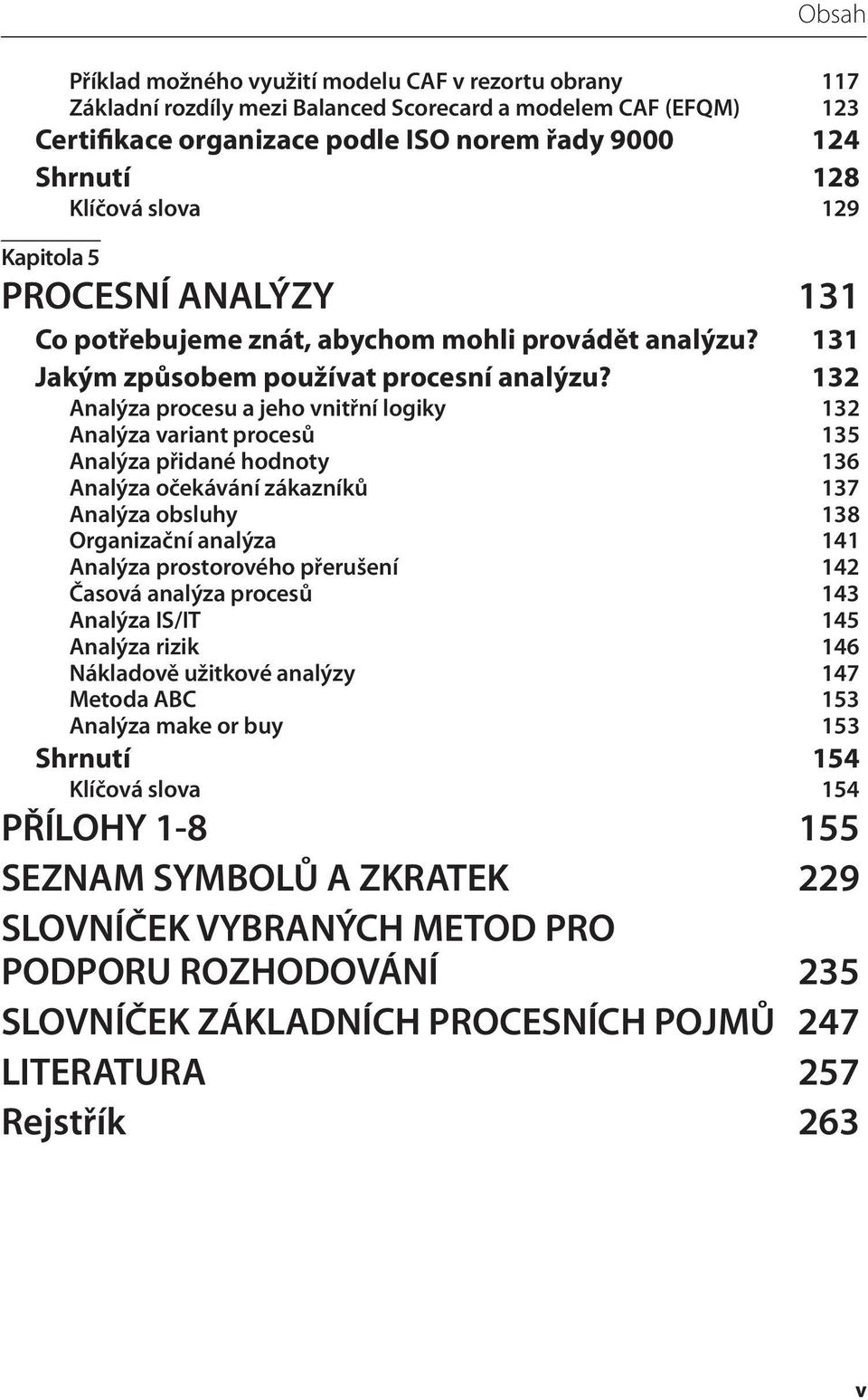 132 Analýza procesu a jeho vnitřní logiky 132 Analýza variant procesů 135 Analýza přidané hodnoty 136 Analýza očekávání zákazníků 137 Analýza obsluhy 138 Organizační analýza 141 Analýza prostorového