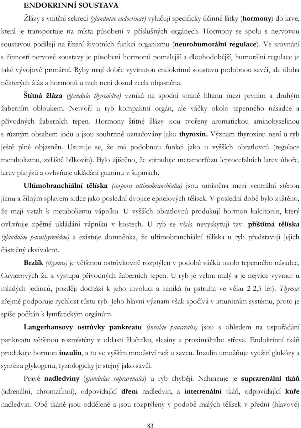 Ve srovnání s činností nervové soustavy je působení hormonů pomalejší a dlouhodobější, humorální regulace je také vývojově primární.