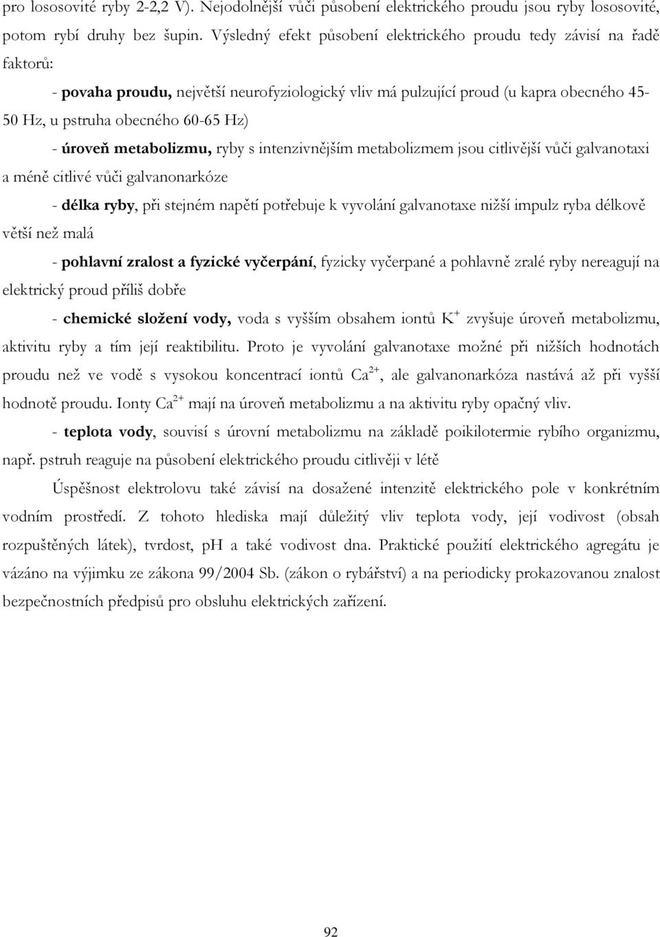 úroveň metabolizmu, ryby s intenzivnějším metabolizmem jsou citlivější vůči galvanotaxi a méně citlivé vůči galvanonarkóze - délka ryby, při stejném napětí potřebuje k vyvolání galvanotaxe nižší