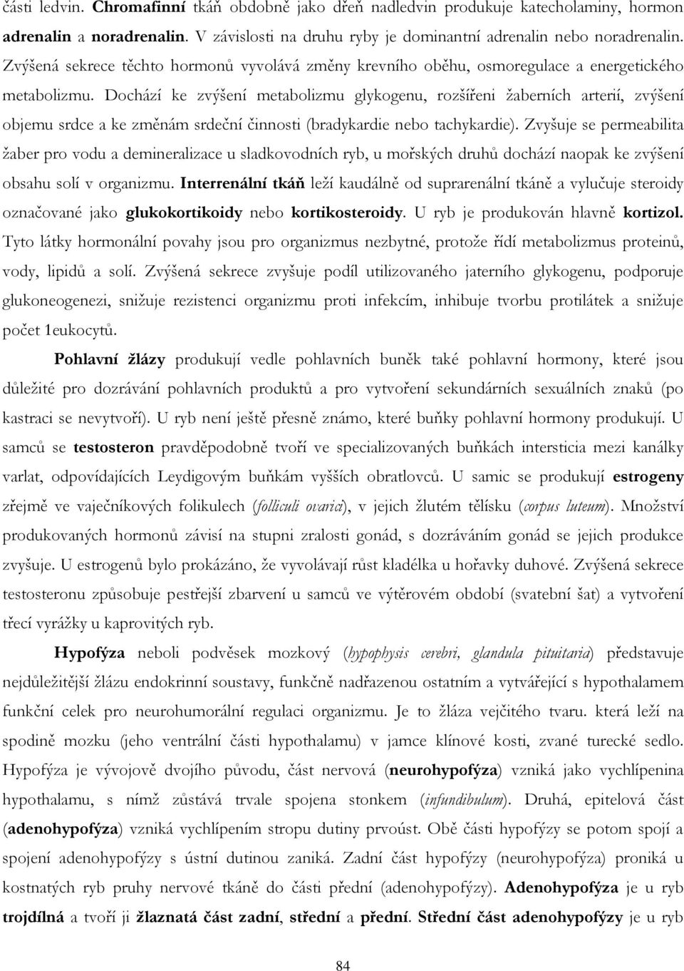 Dochází ke zvýšení metabolizmu glykogenu, rozšířeni žaberních arterií, zvýšení objemu srdce a ke změnám srdeční činnosti (bradykardie nebo tachykardie).