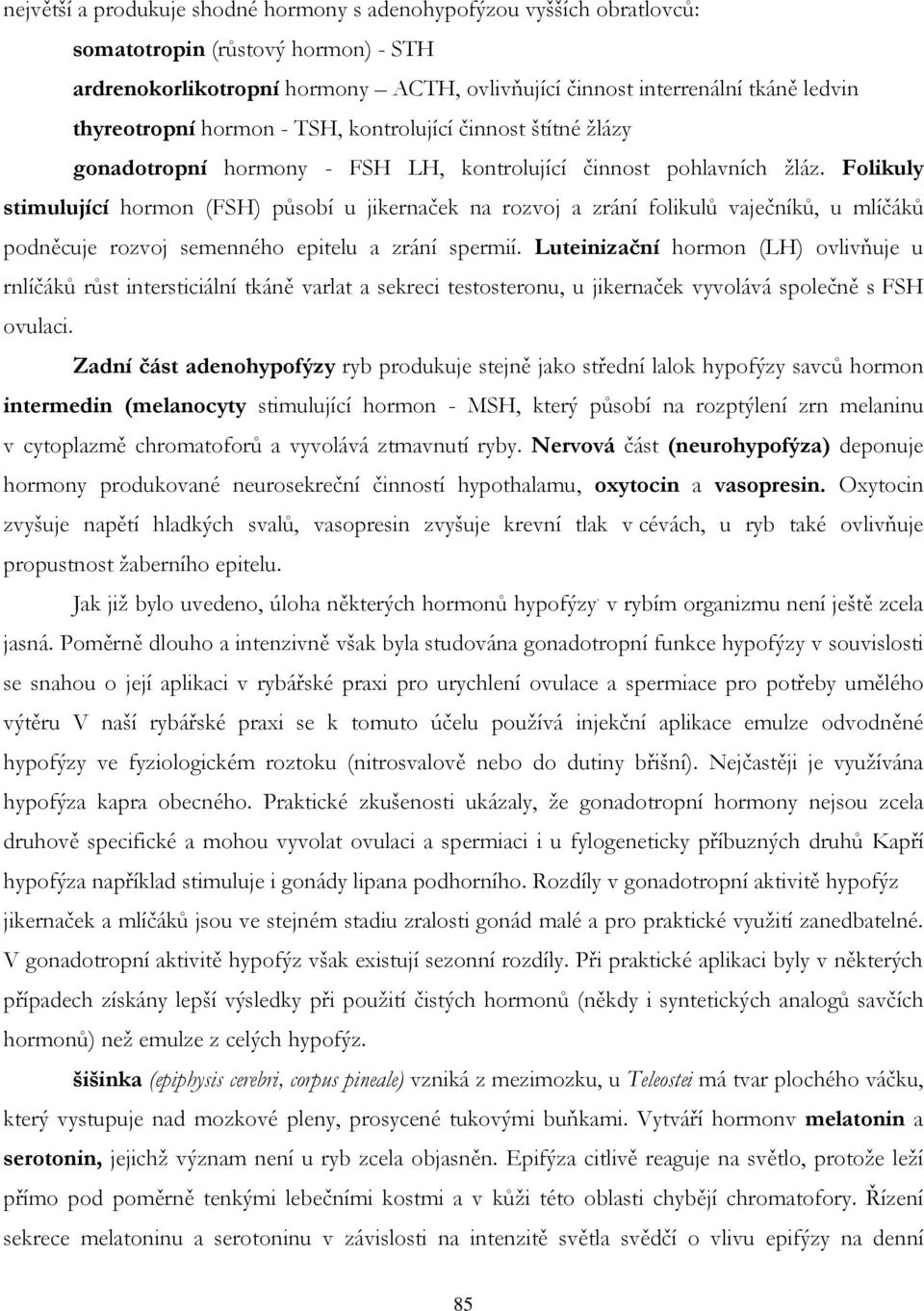 Folikuly stimulující hormon (FSH) působí u jikernaček na rozvoj a zrání folikulů vaječníků, u mlíčáků podněcuje rozvoj semenného epitelu a zrání spermií.