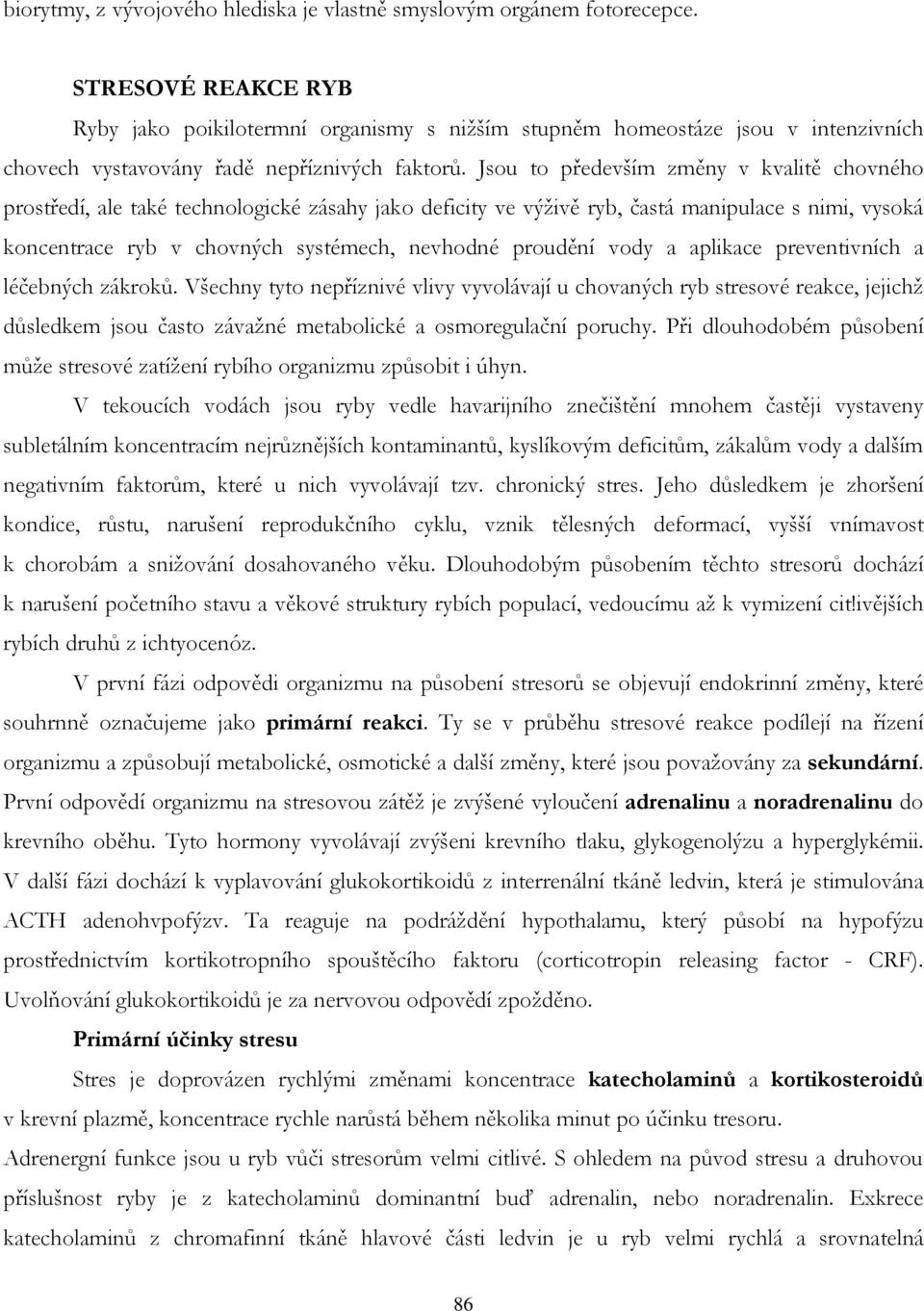 Jsou to především změny v kvalitě chovného prostředí, ale také technologické zásahy jako deficity ve výživě ryb, častá manipulace s nimi, vysoká koncentrace ryb v chovných systémech, nevhodné