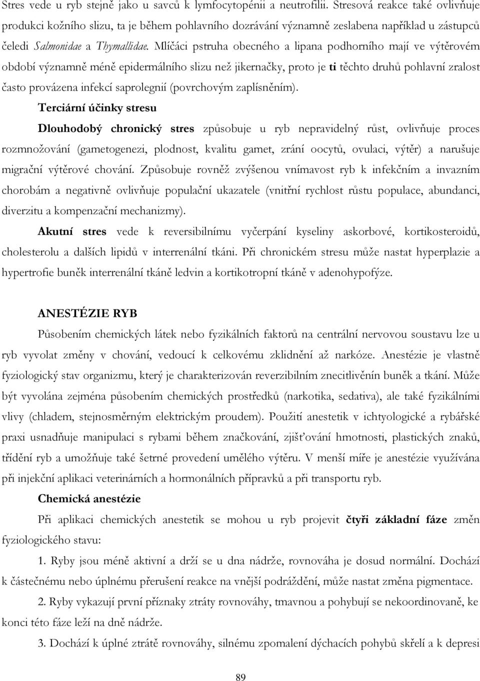 Mlíčáci pstruha obecného a lipana podhorního mají ve výtěrovém období významně méně epidermálního slizu než jikernačky, proto je ti těchto druhů pohlavní zralost často provázena infekcí saprolegnií