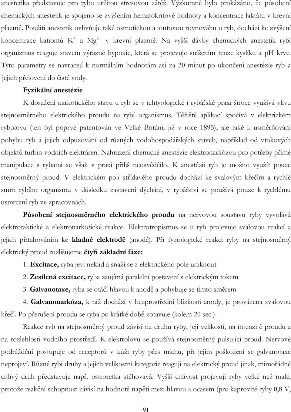 Na vyšší dávky chemických anestetik rybí organizmus reaguje stavem výrazné hypoxie, která se projevuje snížením tenze kyslíku a ph krve.