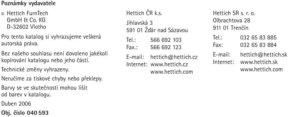 Barvy se ve skutečnosti mohou lišit od barev v katalogu. Duben 2006 Obj. číslo 040 593 Hettich ČR k.s. Jihlavská 3 591 01 Žďár nad Sázavou Tel.: 566 692 103 Fax.