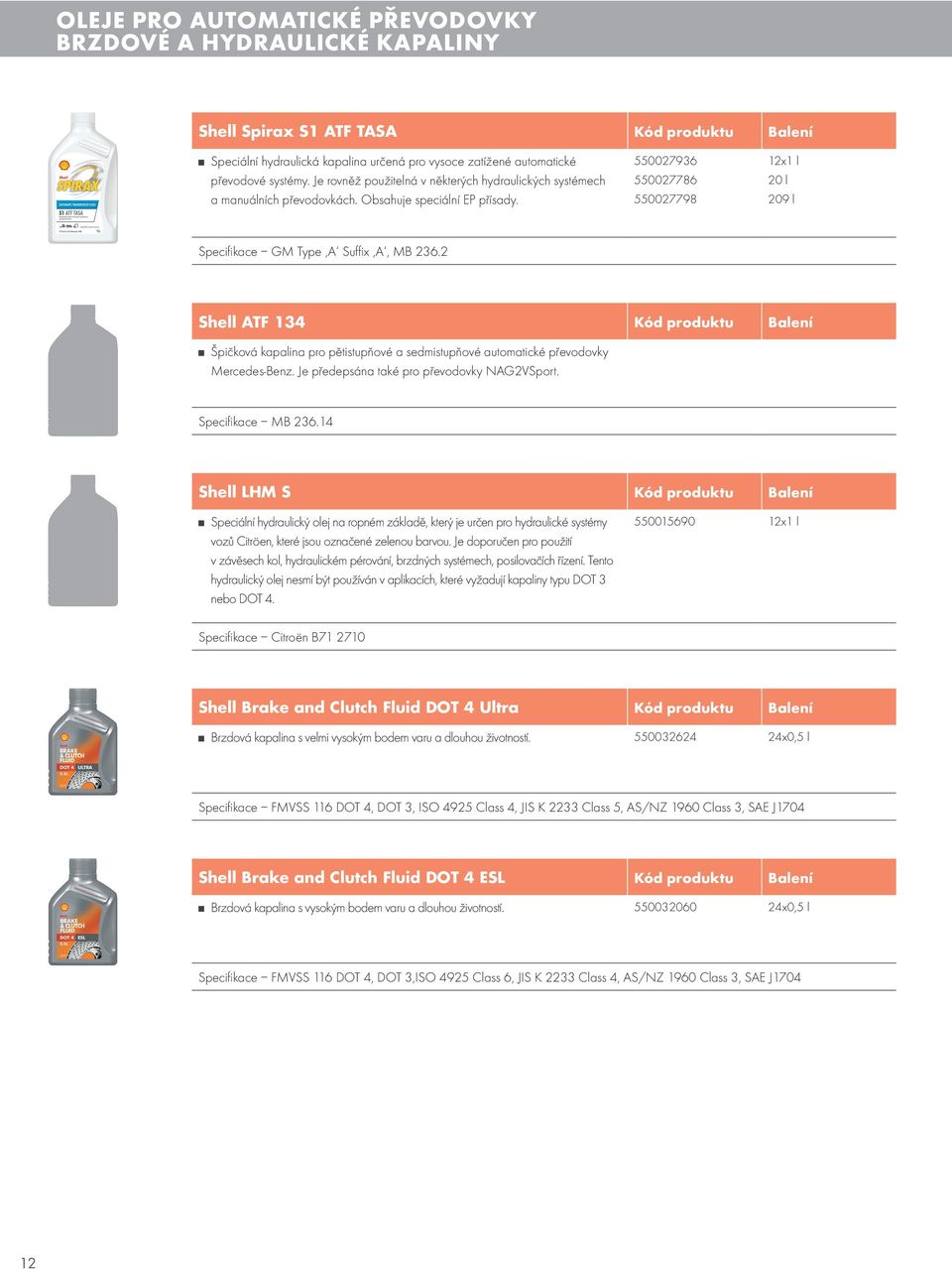 2 Shell ATF 13 Kód produktu Balení Špičková kapalina pro pětistupňové a sedmistupňové automatické převodovky Mercedes-Benz. Je předepsána také pro převodovky NAG2VSport. Specifi kace MB 236.