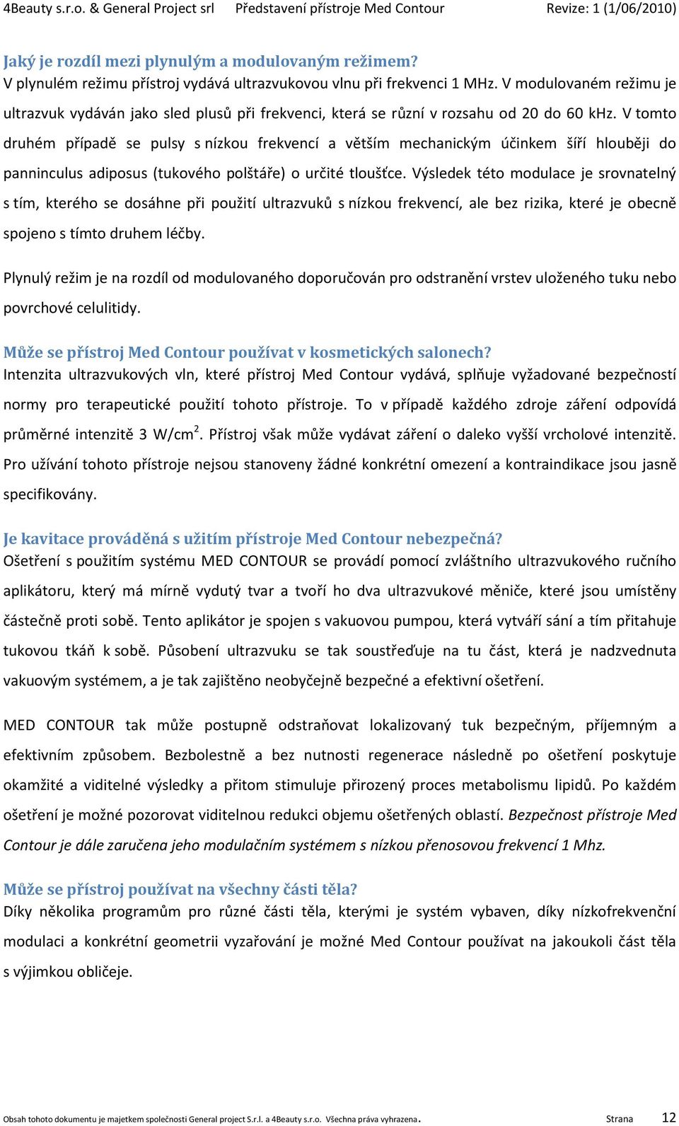 V tomto druhém případě se pulsy s nízkou frekvencí a větším mechanickým účinkem šíří hlouběji do panninculus adiposus (tukového polštáře) o určité tloušťce.