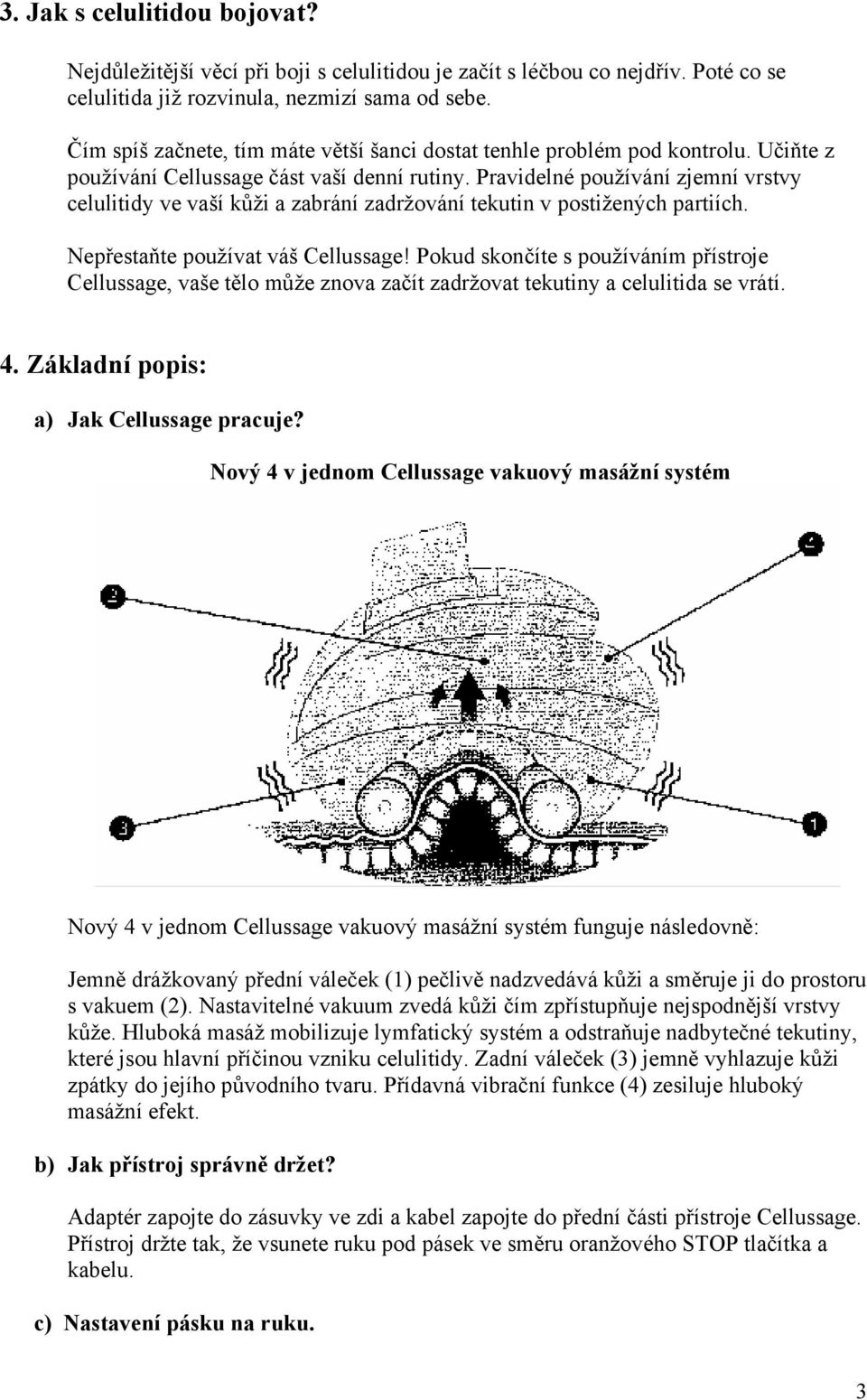 Pravidelné používání zjemní vrstvy celulitidy ve vaší kůži a zabrání zadržování tekutin v postižených partiích. Nepřestaňte používat váš Cellussage!