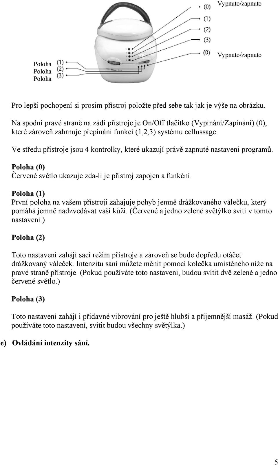 Ve středu přístroje jsou 4 kontrolky, které ukazují právě zapnuté nastavení programů. Poloha (0) Červené světlo ukazuje zda-li je přístroj zapojen a funkční.