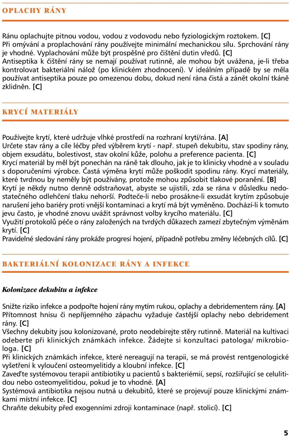 [C] Antiseptika k čištění rány se nemají používat rutinně, ale mohou být uvážena, je-li třeba kontrolovat bakteriální nálož (po klinickém zhodnocení).