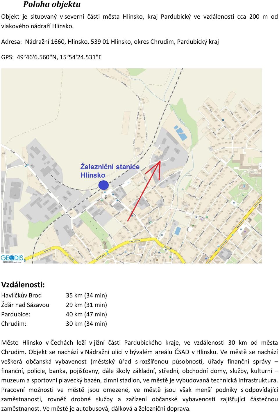 531"E Vzdálenosti: Havlíčkův Brod Žďár nad Sázavou Pardubice: Chrudim: 35 km (34 min) 29 km (31 min) 40 km (47 min) 30 km (34 min) Město Hlinsko v Čechách leží v jižní části Pardubického kraje, ve