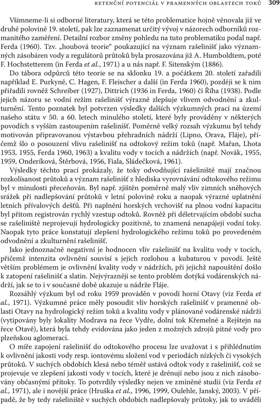 houbová teorie poukazující na význam rašelinišť jako významných zásobáren vody a regulátorů průtoků byla prosazována již A. Humboldtem, poté F. Hochstetterem (in Ferda et al., 1971) a u nás např. F. Sitenským (1886).